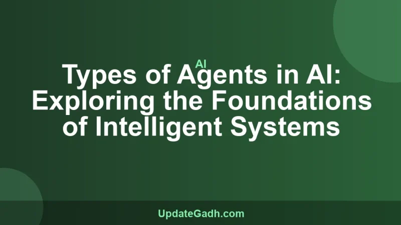 Types of Agents in AI: Exploring the Foundations of Intelligent Systems