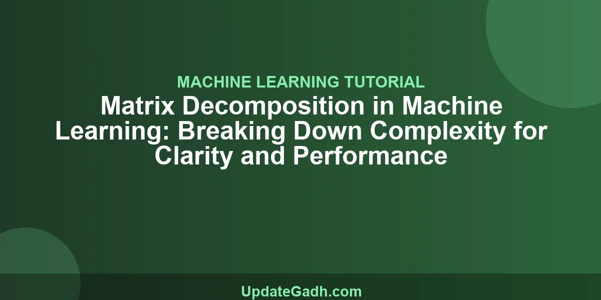 Matrix Decomposition in Machine Learning: Breaking Down Complexity for Clarity and Performance