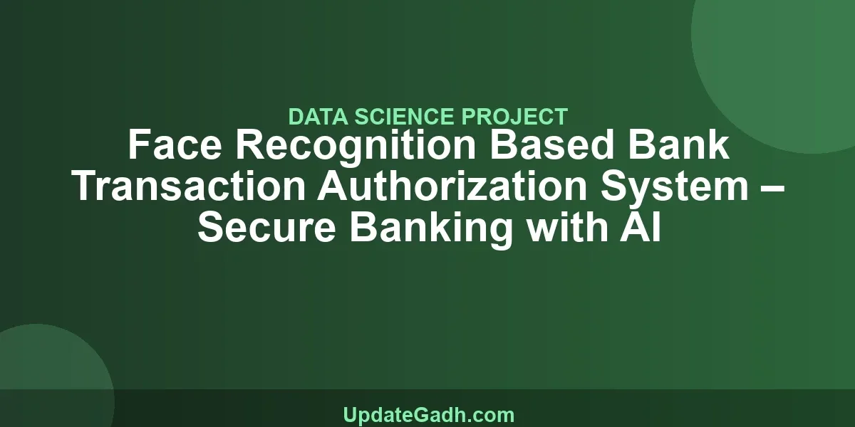 Face Recognition Based Bank Transaction Authorization System – Secure Banking with AI