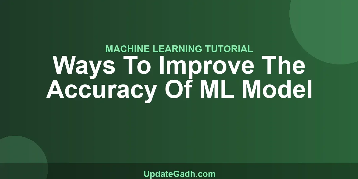 Ways To Improve The Accuracy Of ML Model