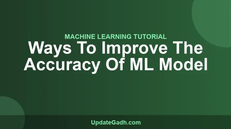Ways To Improve The Accuracy Of ML Model