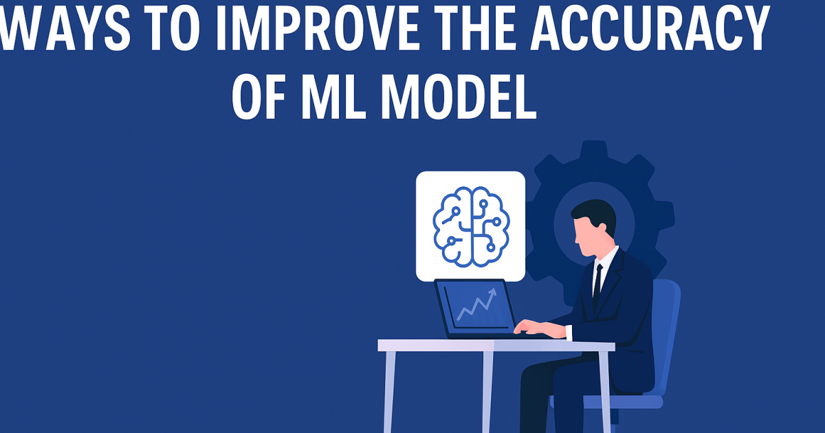 Ways To Improve The Accuracy Of ML Model