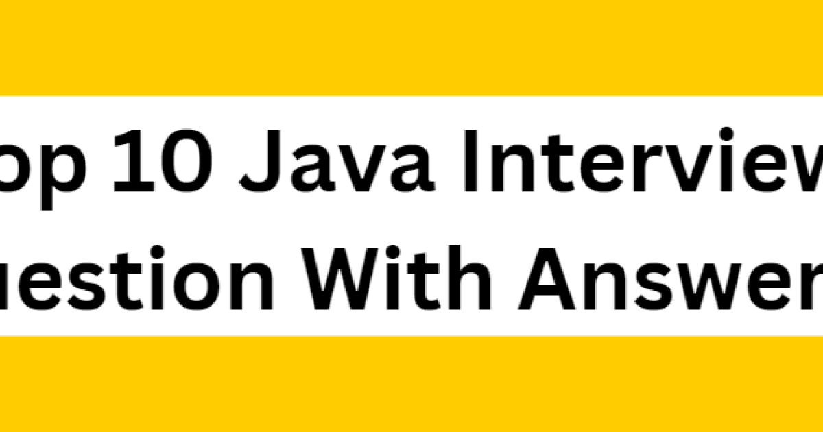 Top 10 Java Interview Question With Answers